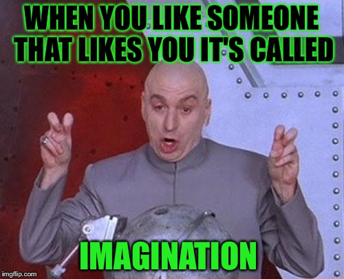 Dr Evil Laser Meme | WHEN YOU LIKE SOMEONE THAT LIKES YOU IT'S CALLED; IMAGINATION | image tagged in memes,dr evil laser | made w/ Imgflip meme maker