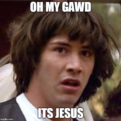 Conspiracy Keanu | OH MY GAWD; ITS JESUS | image tagged in memes,conspiracy keanu | made w/ Imgflip meme maker