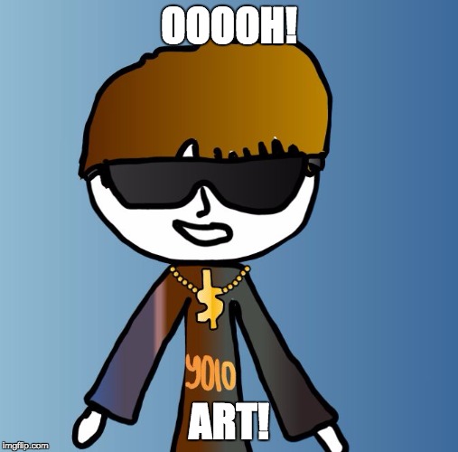 OOOOH! ART! | image tagged in just swag | made w/ Imgflip meme maker
