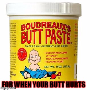 Butt Paste | FOR WHEN YOUR BUTT HURTS | image tagged in butt paste,butthurt | made w/ Imgflip meme maker