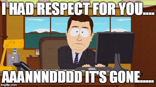 Respectively Declined | I HAD RESPECT FOR YOU.... AAANNNDDDD IT'S GONE..... | image tagged in memes,aaaaand its gone | made w/ Imgflip meme maker