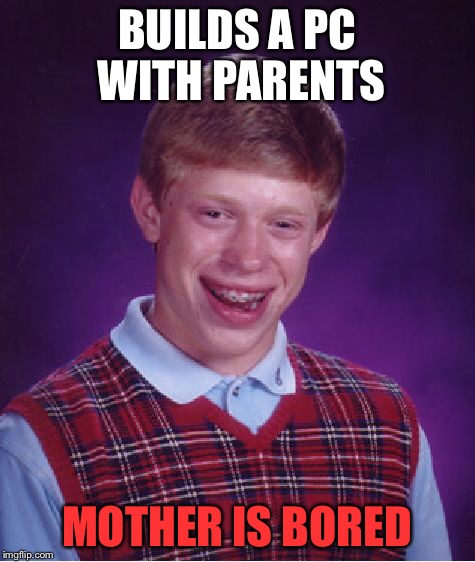 Bad Luck Brian Meme | BUILDS A PC WITH PARENTS MOTHER IS BORED | image tagged in memes,bad luck brian | made w/ Imgflip meme maker