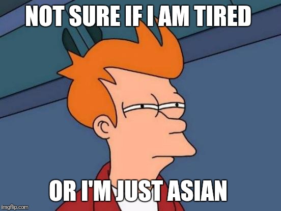 Futurama Fri | NOT SURE IF I AM TIRED; OR I'M JUST ASIAN | image tagged in memes,futurama fry | made w/ Imgflip meme maker