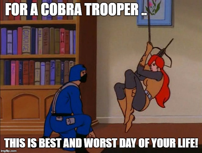 my best day and my worst day were the same day! | FOR A COBRA TROOPER .. THIS IS BEST AND WORST DAY OF YOUR LIFE! | image tagged in best and worst day,gi joe psa,gi joe,meme | made w/ Imgflip meme maker