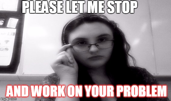 Let me stop | PLEASE LET ME STOP; AND WORK ON YOUR PROBLEM | image tagged in problem,stop | made w/ Imgflip meme maker