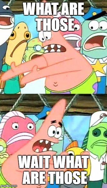 Put It Somewhere Else Patrick | WHAT ARE THOSE; WAIT WHAT ARE THOSE | image tagged in memes,put it somewhere else patrick | made w/ Imgflip meme maker