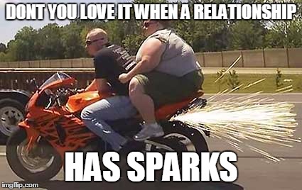 there's just a spark between them | DONT YOU LOVE IT WHEN A RELATIONSHIP; HAS SPARKS | image tagged in fat biker girl,sparks,love,relationships,memes | made w/ Imgflip meme maker