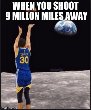 Stephen Curry | WHEN YOU SHOOT 9 MILLON MILES AWAY | image tagged in stephen curry | made w/ Imgflip meme maker