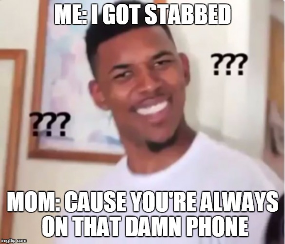 confused black guy | ME: I GOT STABBED; MOM: CAUSE YOU'RE ALWAYS ON THAT DAMN PHONE | image tagged in confused black guy | made w/ Imgflip meme maker