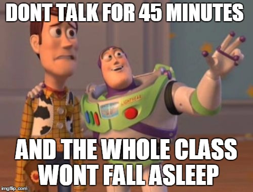 X, X Everywhere Meme | DONT TALK FOR 45 MINUTES; AND THE WHOLE CLASS WONT FALL ASLEEP | image tagged in memes,x x everywhere | made w/ Imgflip meme maker