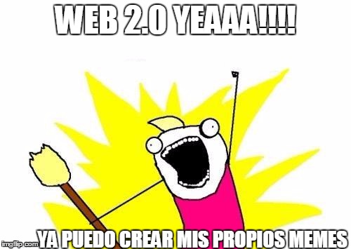 X All The Y | WEB 2.0 YEAAA!!!! YA PUEDO CREAR MIS PROPIOS MEMES | image tagged in memes,x all the y | made w/ Imgflip meme maker