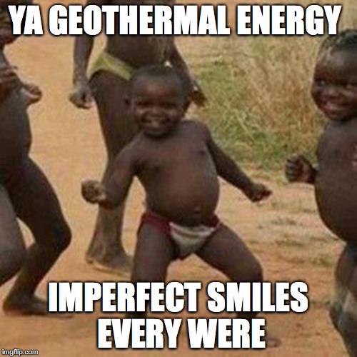 Third World Success Kid | YA GEOTHERMAL ENERGY; IMPERFECT SMILES EVERY WERE | image tagged in memes,third world success kid | made w/ Imgflip meme maker