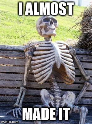 Waiting Skeleton Meme | I ALMOST MADE IT | image tagged in memes,waiting skeleton | made w/ Imgflip meme maker