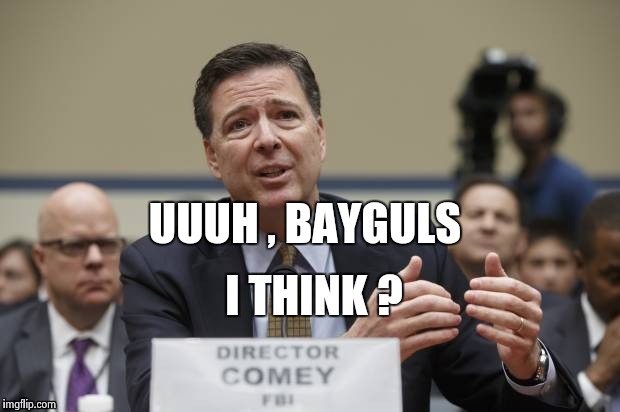 UUUH , BAYGULS I THINK ? | image tagged in comey the phony | made w/ Imgflip meme maker