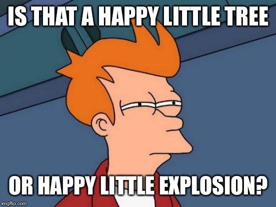 Futurama Fry Meme | IS THAT A HAPPY LITTLE TREE OR HAPPY LITTLE EXPLOSION? | image tagged in memes,futurama fry | made w/ Imgflip meme maker