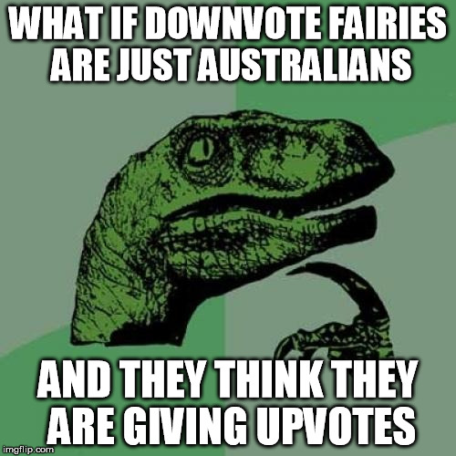 do ya come from a land down undah | WHAT IF DOWNVOTE FAIRIES ARE JUST AUSTRALIANS; AND THEY THINK THEY ARE GIVING UPVOTES | image tagged in memes,philosoraptor,downvote fairy,upvotes | made w/ Imgflip meme maker