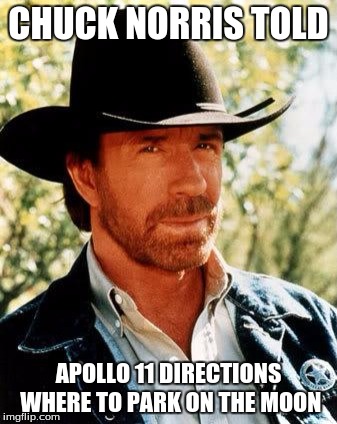 He was already there long before. | CHUCK NORRIS TOLD; APOLLO 11 DIRECTIONS WHERE TO PARK ON THE MOON | image tagged in memes,chuck norris | made w/ Imgflip meme maker