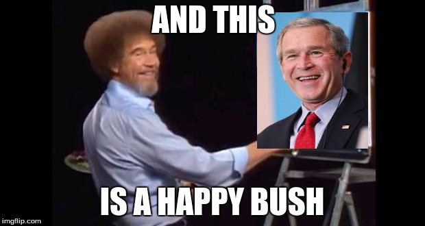 You know WHY he's happy? Because he caused 9/11. Bob Ross week! | AND THIS; IS A HAPPY BUSH | image tagged in bob ross | made w/ Imgflip meme maker
