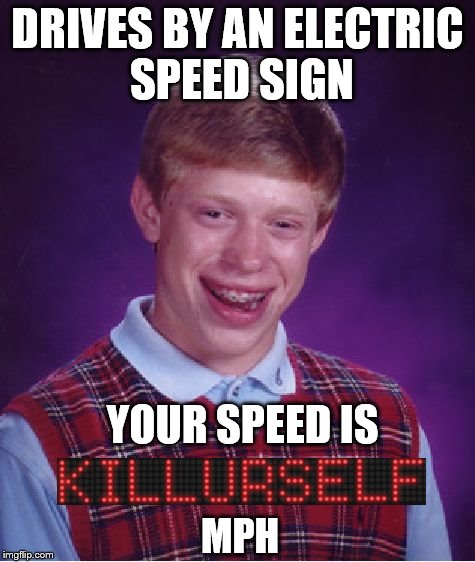 Taking a trip on a winding mountain road today.... | DRIVES BY AN ELECTRIC SPEED SIGN; YOUR SPEED IS; MPH | image tagged in memes,bad luck brian | made w/ Imgflip meme maker