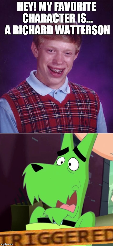 HEY! MY FAVORITE CHARACTER IS... A RICHARD WATTERSON | image tagged in triggered,bad luck brian,memes | made w/ Imgflip meme maker