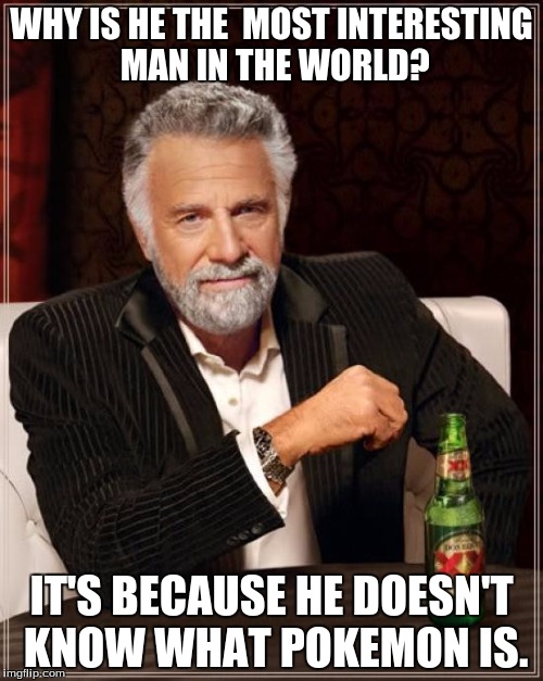 The Most Interesting Man In The World Meme | WHY IS HE THE  MOST INTERESTING MAN IN THE WORLD? IT'S BECAUSE HE DOESN'T KNOW WHAT POKEMON IS. | image tagged in memes,the most interesting man in the world | made w/ Imgflip meme maker