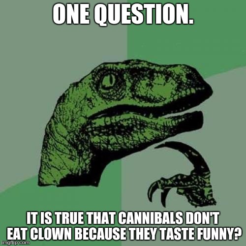 Philosoraptor Meme | ONE QUESTION. IT IS TRUE THAT CANNIBALS DON'T EAT CLOWN BECAUSE THEY TASTE FUNNY? | image tagged in memes,philosoraptor | made w/ Imgflip meme maker
