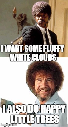 Bob Ross Week....A Lafonso Event | I WANT SOME FLUFFY WHITE CLOUDS; I ALSO DO HAPPY LITTLE TREES | image tagged in bob ross week | made w/ Imgflip meme maker