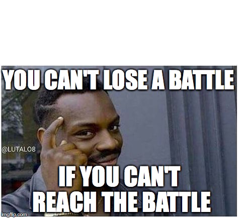 You can't | YOU CAN'T LOSE A BATTLE; IF YOU CAN'T REACH THE BATTLE | image tagged in you can't | made w/ Imgflip meme maker