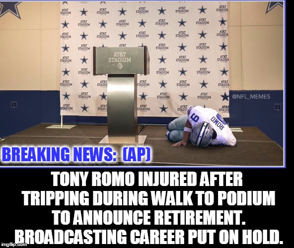 Football Hero's New Career Put On Hold | BREAKING NEWS:  (AP); TONY ROMO INJURED AFTER TRIPPING DURING WALK TO PODIUM TO ANNOUNCE RETIREMENT. BROADCASTING CAREER PUT ON HOLD. | image tagged in vince vance,tony romo,dallas cowboys,injury prone,broadcasting career,sports commentator | made w/ Imgflip meme maker