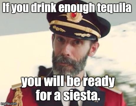 1i5xk1.jpg | If you drink enough tequila you will be ready for a siesta. | image tagged in 1i5xk1jpg | made w/ Imgflip meme maker