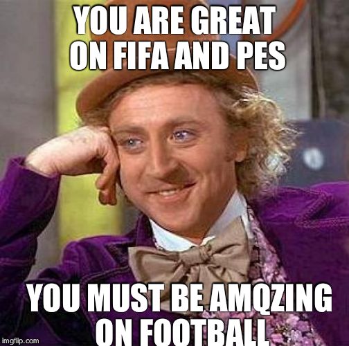Creepy Condescending Wonka Meme | YOU ARE GREAT ON FIFA AND PES; YOU MUST BE AMQZING ON FOOTBALL | image tagged in memes,creepy condescending wonka | made w/ Imgflip meme maker