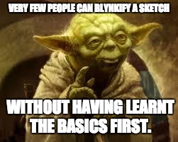 yoda | VERY FEW PEOPLE CAN BLYNKIFY A SKETCH; WITHOUT HAVING LEARNT THE BASICS FIRST. | image tagged in yoda | made w/ Imgflip meme maker