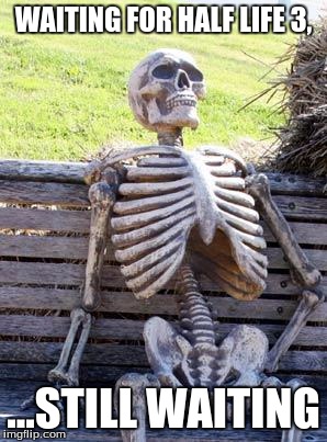 Waiting Skeleton Meme | WAITING FOR HALF LIFE 3, ...STILL WAITING | image tagged in memes,waiting skeleton | made w/ Imgflip meme maker