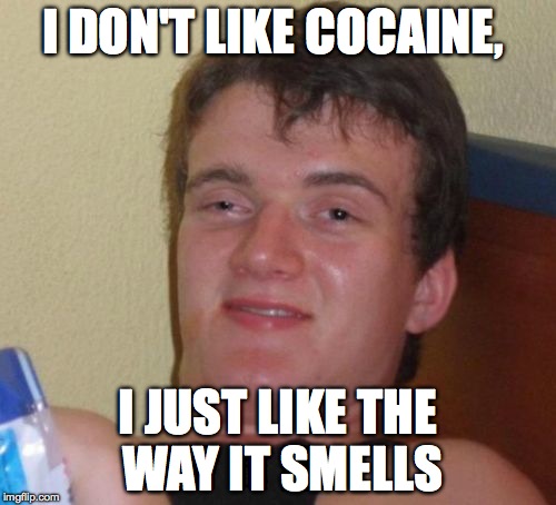 It is of a pleasant scent... | I DON'T LIKE COCAINE, I JUST LIKE THE WAY IT SMELLS | image tagged in memes,10 guy,high,cocaine,smells | made w/ Imgflip meme maker