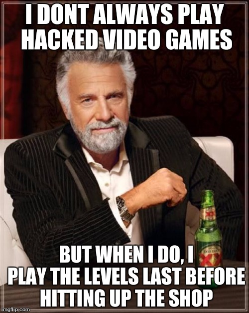 The Most Interesting Man In The World | I DONT ALWAYS PLAY HACKED VIDEO GAMES; BUT WHEN I DO, I PLAY THE LEVELS LAST BEFORE HITTING UP THE SHOP | image tagged in memes,the most interesting man in the world | made w/ Imgflip meme maker