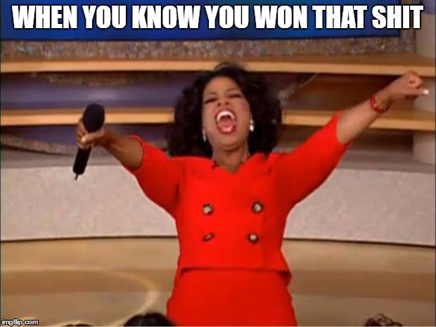 Oprah You Get A | WHEN YOU KNOW YOU WON THAT SHIT | image tagged in memes,oprah you get a | made w/ Imgflip meme maker