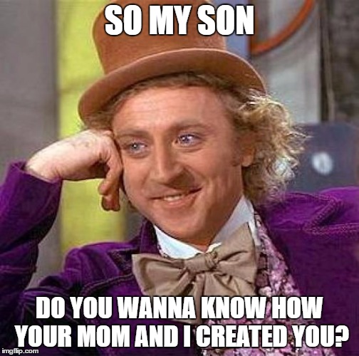 Creepy Condescending Wonka | SO MY SON; DO YOU WANNA KNOW HOW YOUR MOM AND I CREATED YOU? | image tagged in memes,creepy condescending wonka | made w/ Imgflip meme maker