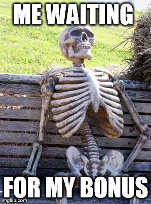 Waiting Skeleton | ME WAITING; FOR MY BONUS | image tagged in memes,waiting skeleton | made w/ Imgflip meme maker