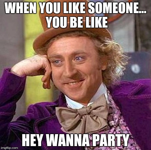 Creepy Condescending Wonka Meme | WHEN YOU LIKE SOMEONE... YOU BE LIKE; HEY WANNA PARTY | image tagged in memes,creepy condescending wonka | made w/ Imgflip meme maker