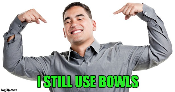 I STILL USE BOWLS | made w/ Imgflip meme maker