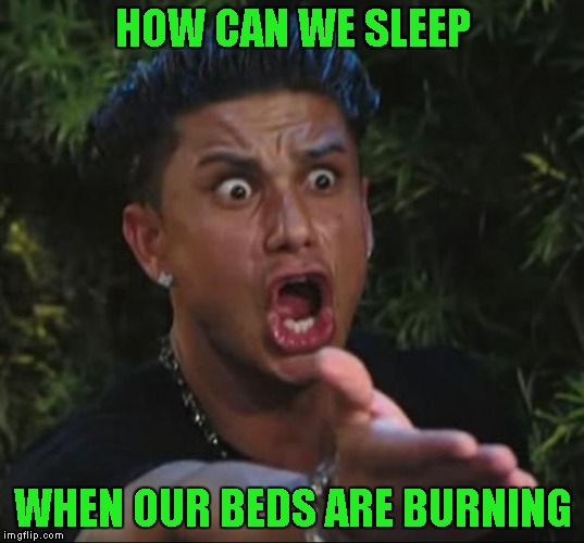 HOW CAN WE SLEEP WHEN OUR BEDS ARE BURNING | made w/ Imgflip meme maker