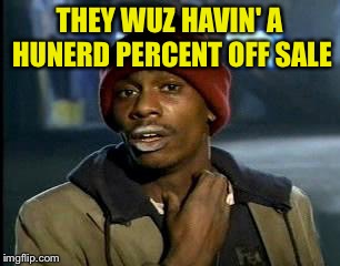 Y'all Got Any More Of That Meme | THEY WUZ HAVIN' A HUNERD PERCENT OFF SALE | image tagged in memes,yall got any more of | made w/ Imgflip meme maker