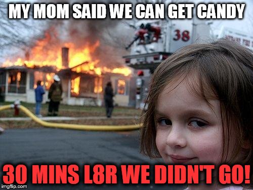 Disaster Girl Meme | MY MOM SAID WE CAN GET CANDY; 30 MINS L8R WE DIDN'T GO! | image tagged in memes,disaster girl | made w/ Imgflip meme maker