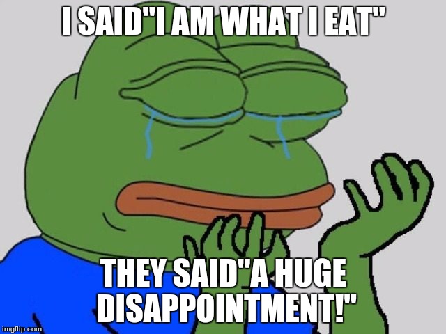 Y Tho | I SAID"I AM WHAT I EAT"; THEY SAID"A HUGE DISAPPOINTMENT!" | image tagged in pepe the frog | made w/ Imgflip meme maker