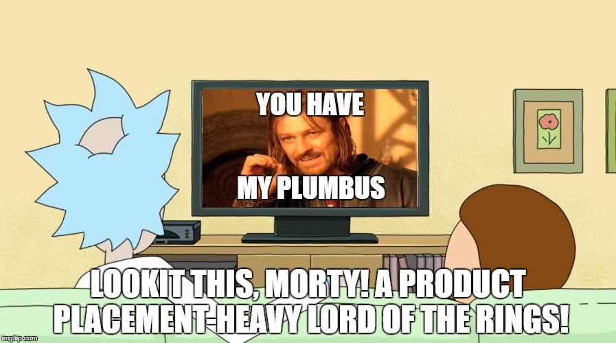 Rick and Morty watch Lord of the Rings | YOU HAVE; MY PLUMBUS; LOOKIT THIS, MORTY! A PRODUCT PLACEMENT-HEAVY LORD OF THE RINGS! | image tagged in rick and morty inter-dimensional cable,one does not simply,rick and morty,interdimensional cable | made w/ Imgflip meme maker