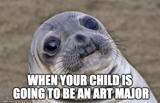 I'd rather my kid just skip college if this was the case. | WHEN YOUR CHILD IS GOING TO BE AN ART MAJOR | image tagged in memes,awkward moment sealion,art,millennial | made w/ Imgflip meme maker