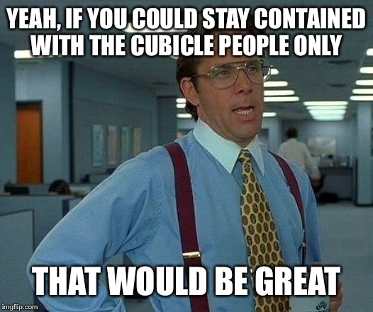 That Would Be Great Meme | YEAH, IF YOU COULD STAY CONTAINED WITH THE CUBICLE PEOPLE ONLY THAT WOULD BE GREAT | image tagged in memes,that would be great | made w/ Imgflip meme maker