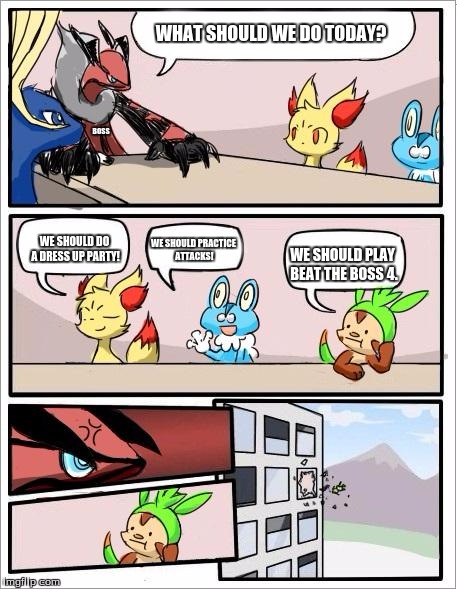 Pokemon board meeting | WHAT SHOULD WE DO TODAY? BOSS; WE SHOULD DO A DRESS UP PARTY! WE SHOULD PRACTICE ATTACKS! WE SHOULD PLAY BEAT THE BOSS 4. | image tagged in pokemon board meeting | made w/ Imgflip meme maker