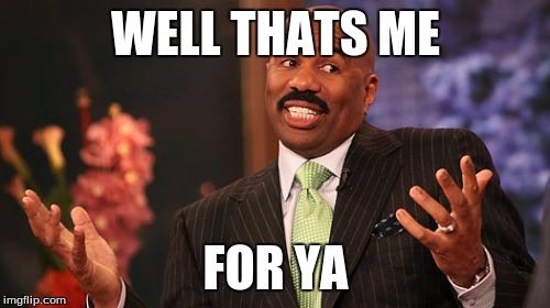 WELL THATS ME; FOR YA | image tagged in memes,steve harvey | made w/ Imgflip meme maker
