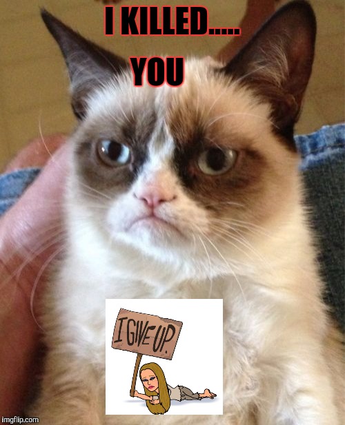 Grumpy Cat Meme | I KILLED..... YOU | image tagged in memes,grumpy cat | made w/ Imgflip meme maker